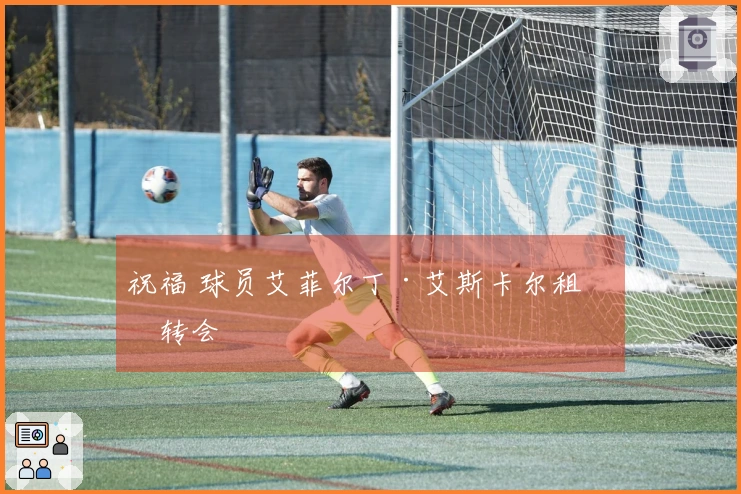 祝福 球员艾菲尔丁·艾斯卡尔租借转会