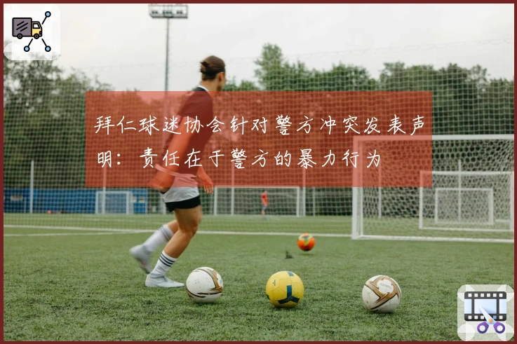 拜仁球迷协会针对警方冲突发表声明：责任在于警方的暴力行为