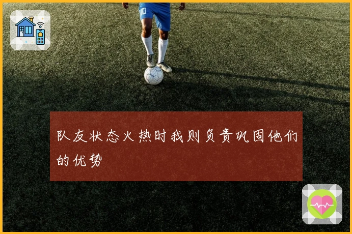 队友状态火热时我则负责巩固他们的优势