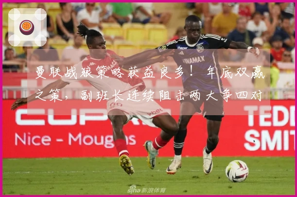 曼联战狼策略获益良多！年底双赢之策，副班长连续阻击两大争四对手