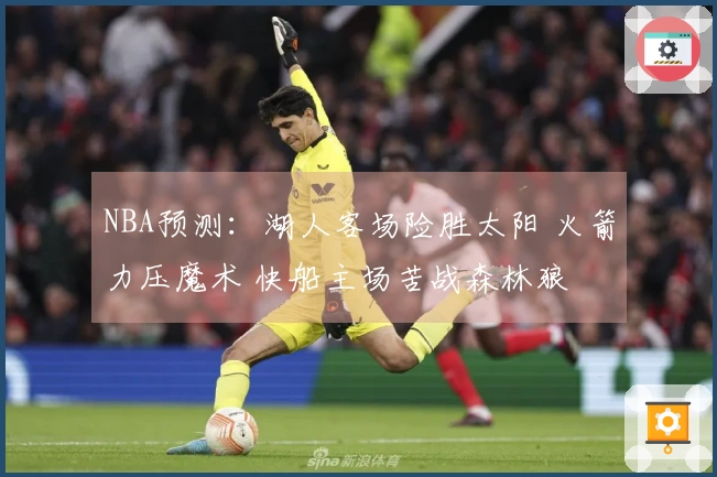 NBA预测：湖人客场险胜太阳 火箭力压魔术 快船主场苦战森林狼