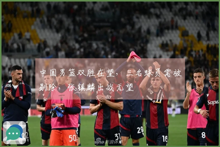 中国男篮双胜在望，三名球员需被剔除，张镇麟出战无望