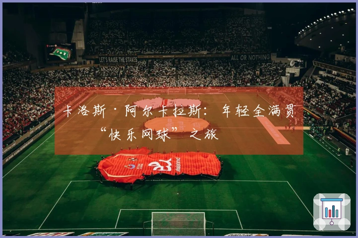 卡洛斯·阿尔卡拉斯：年轻全满贯的“快乐网球”之旅