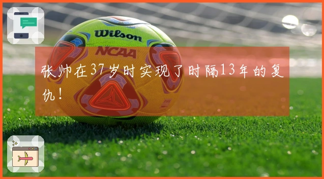 张帅在37岁时实现了时隔13年的复仇！