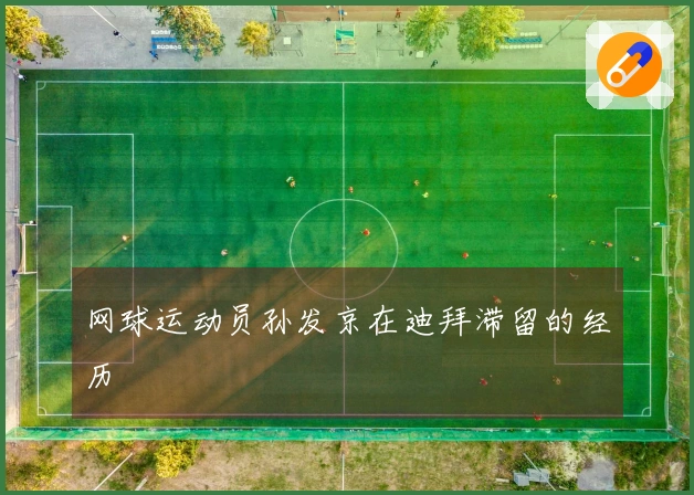 网球运动员孙发京在迪拜滞留的经历