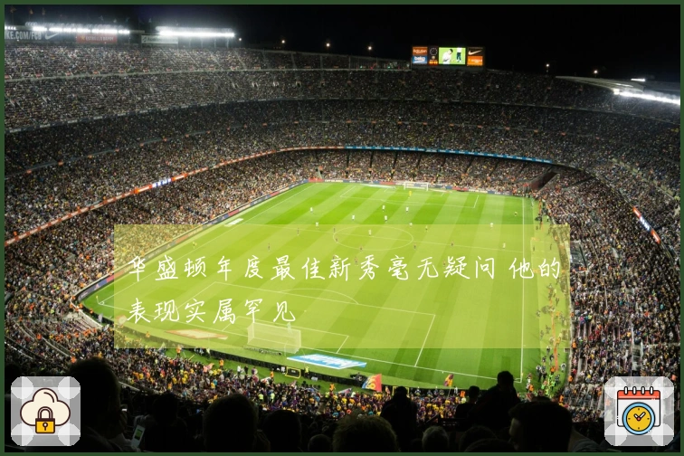 华盛顿年度最佳新秀毫无疑问 他的表现实属罕见