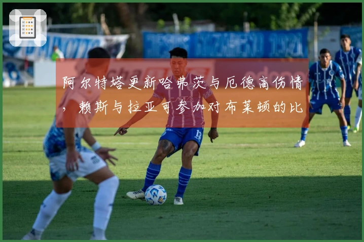 阿尔特塔更新哈弗茨与厄德高伤情，赖斯与拉亚可参加对布莱顿的比赛