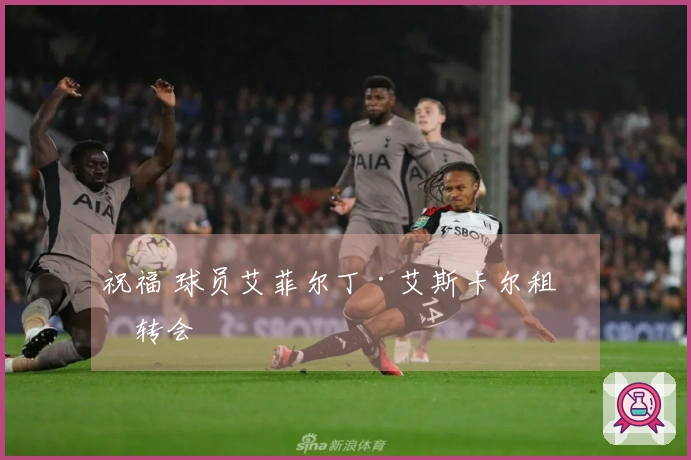 祝福 球员艾菲尔丁·艾斯卡尔租借转会