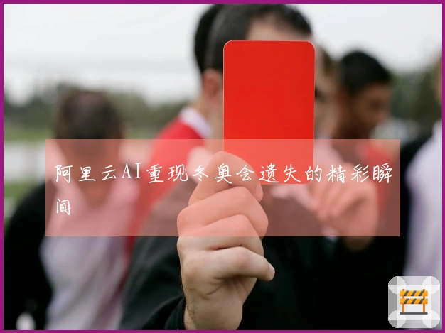 阿里云AI重现冬奥会遗失的精彩瞬间