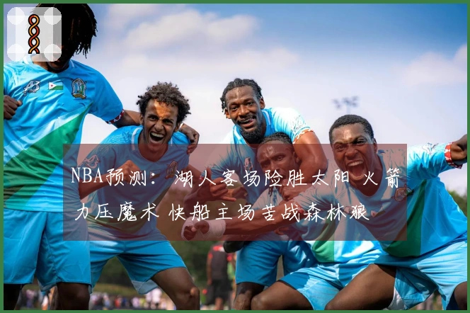 NBA预测：湖人客场险胜太阳 火箭力压魔术 快船主场苦战森林狼