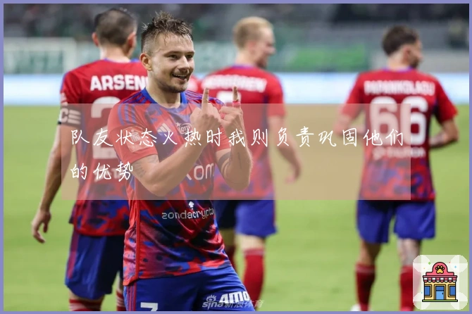 队友状态火热时我则负责巩固他们的优势